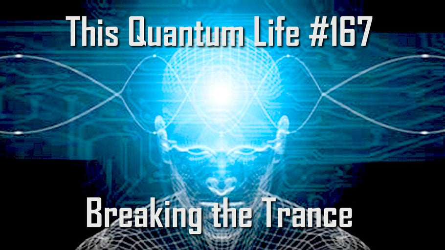 This Quantum Life #167- Breaking the Trance