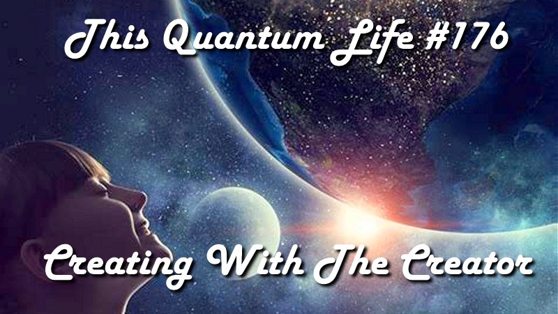 This Quantum Life #176 - Creating With The Creator