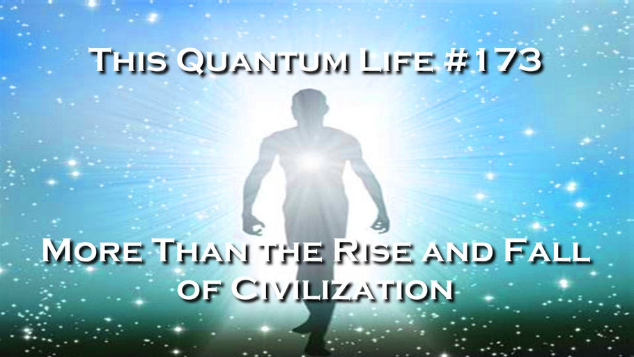 This Quantum Life #173 - More Than the Rise and Fall of Civilization